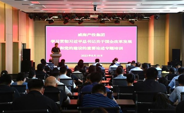 威海产投集团开展“学习贯彻习近平总书记关于国有企业改革发展和党的建设重要论述”专题培训